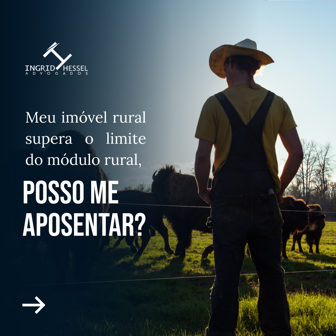 MEU IMÓVEL RURAL SUPERA O LIMITE DO MÓDULO RURAL, POSSO ME APOSENTAR?